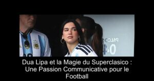 Dua Lipa et la Magie du Superclasico : Une Passion Communicative pour le Football
