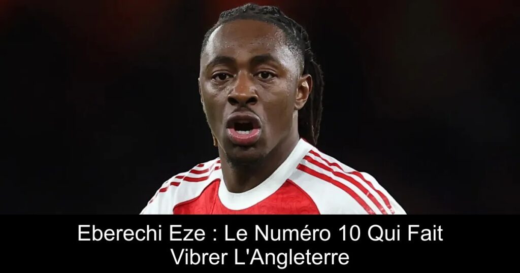 Eberechi Eze : Le Numéro 10 Qui Fait Vibrer L&rsquo;Angleterre
