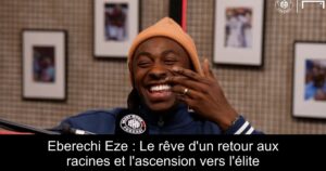 Eberechi Eze : Le rêve d&rsquo;un retour aux racines et l&rsquo;ascension vers l&rsquo;élite