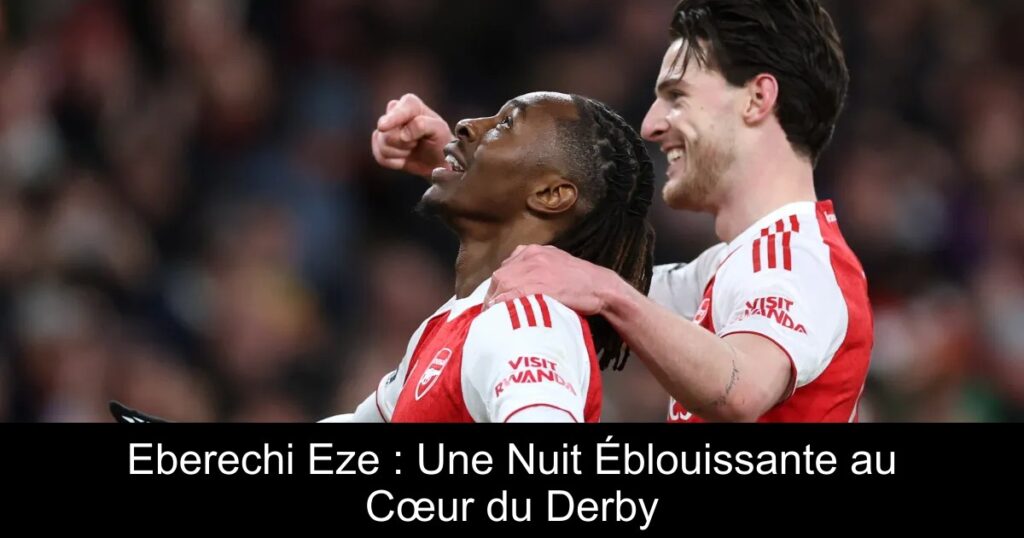 Eberechi Eze : Une Nuit Éblouissante au Cœur du Derby