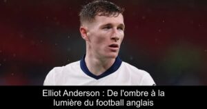 Elliot Anderson : De l'ombre à la lumière du football anglais