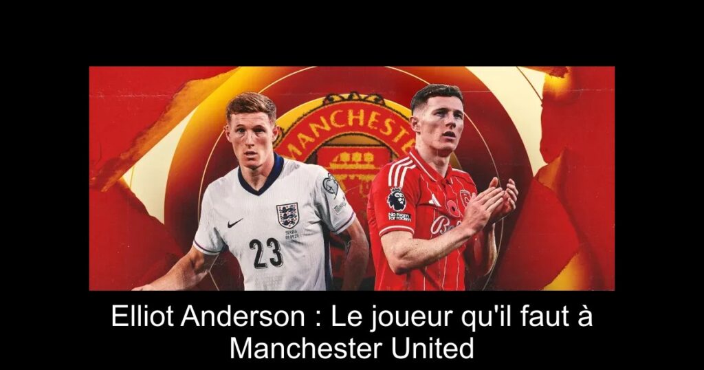 Elliot Anderson : Le joueur qu'il faut à Manchester United