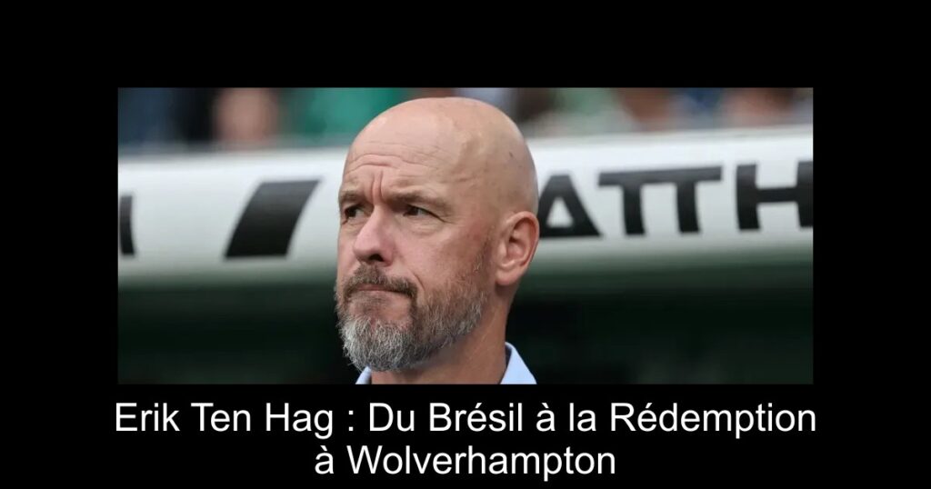 Erik Ten Hag : Du Brésil à la Rédemption à Wolverhampton