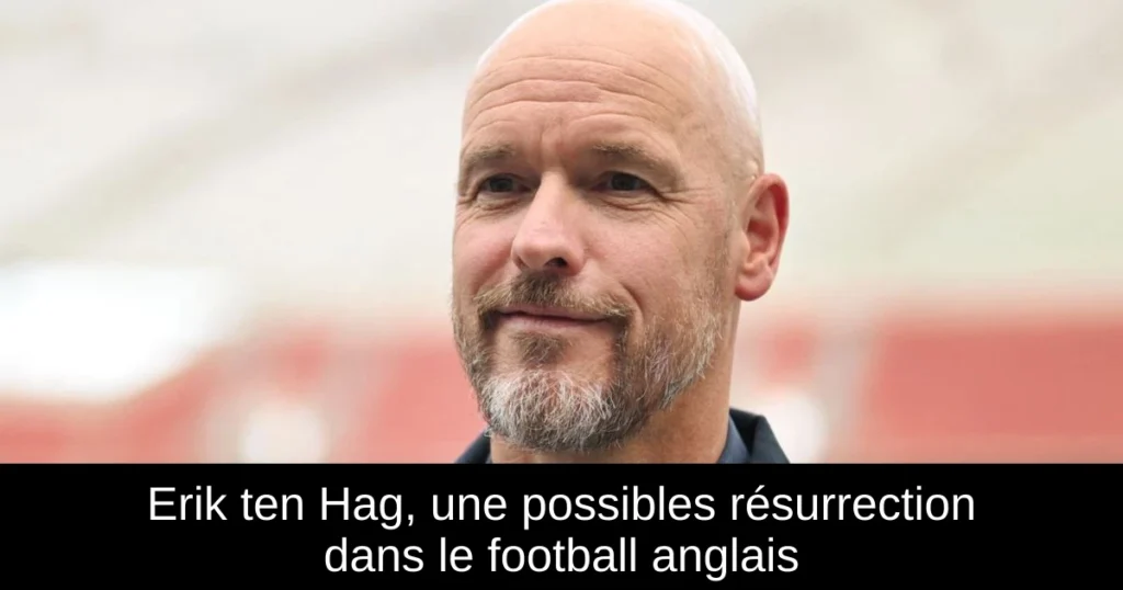 Erik ten Hag, une possibles résurrection dans le football anglais