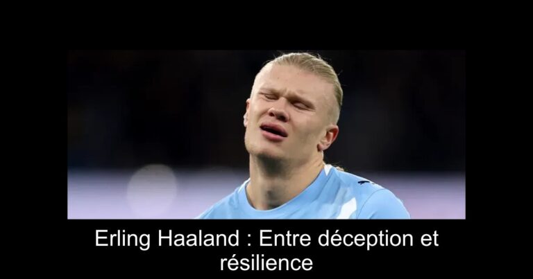 Erling Haaland : Entre déception et résilience