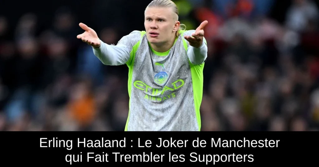 Erling Haaland : Le Joker de Manchester qui Fait Trembler les Supporters