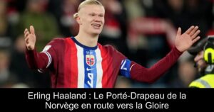 Erling Haaland : Le Porté-Drapeau de la Norvège en route vers la Gloire