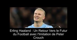 Erling Haaland : Un Retour Vers le Futur du Football avec l'Imitation de Peter Crouch