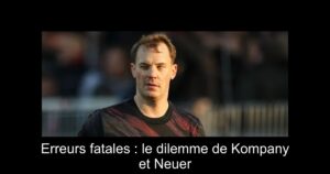 Erreurs fatales : le dilemme de Kompany et Neuer