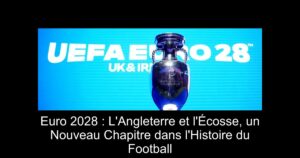 Euro 2028 : L'Angleterre et l'Écosse, un Nouveau Chapitre dans l'Histoire du Football