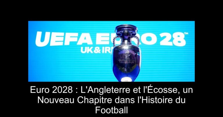 Euro 2028 : L'Angleterre et l'Écosse, un Nouveau Chapitre dans l'Histoire du Football