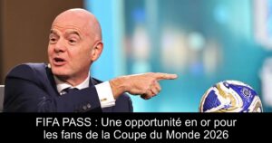 FIFA PASS : Une opportunité en or pour les fans de la Coupe du Monde 2026