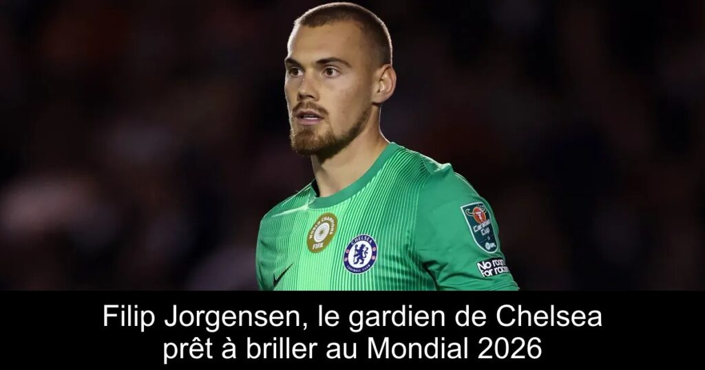 Filip Jorgensen, le gardien de Chelsea prêt à briller au Mondial 2026