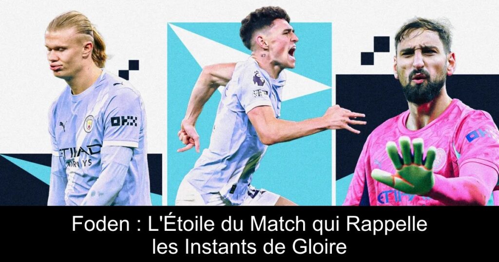 Foden : L&rsquo;Étoile du Match qui Rappelle les Instants de Gloire