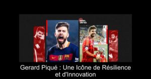 Gerard Piqué : Une Icône de Résilience et d&rsquo;Innovation