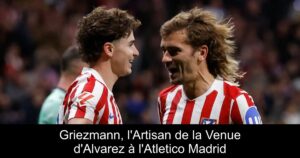 Griezmann, l'Artisan de la Venue d'Alvarez à l'Atletico Madrid