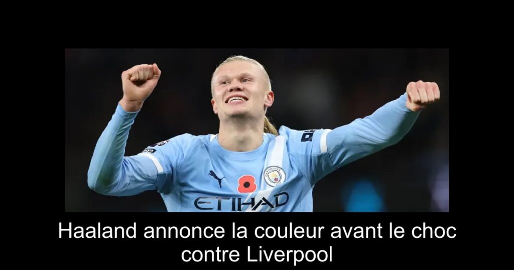 Haaland annonce la couleur avant le choc contre Liverpool