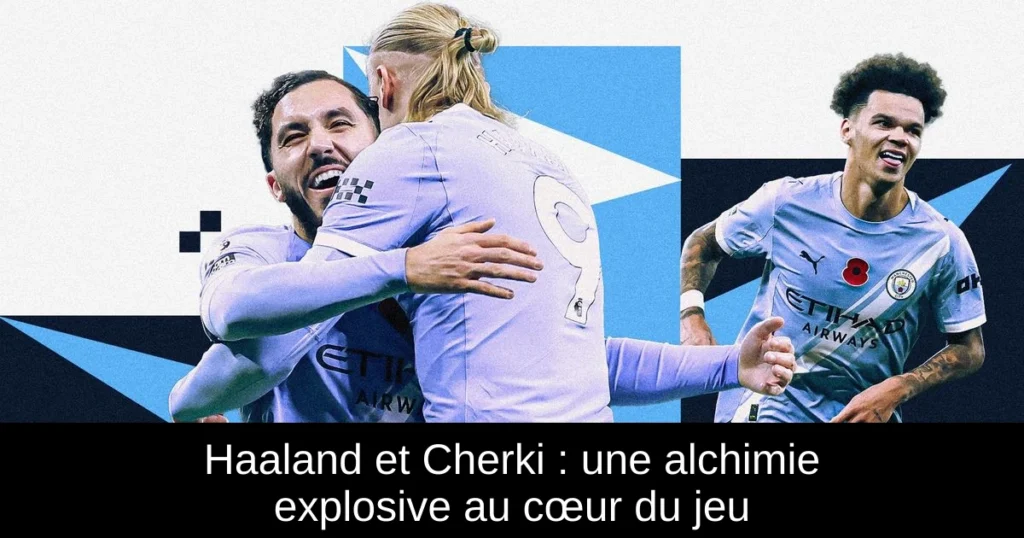 Haaland et Cherki : une alchimie explosive au cœur du jeu