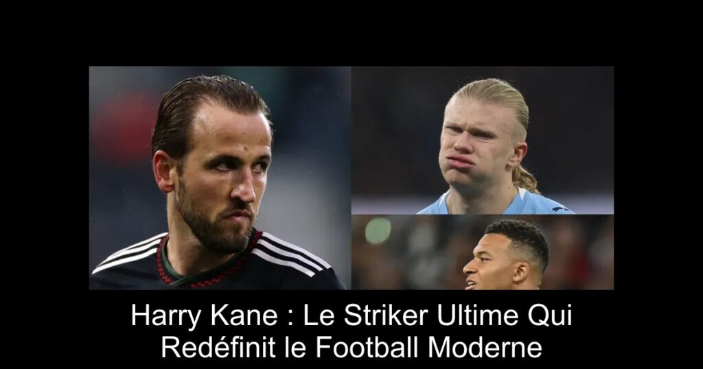 Harry Kane : Le Striker Ultime Qui Redéfinit le Football Moderne