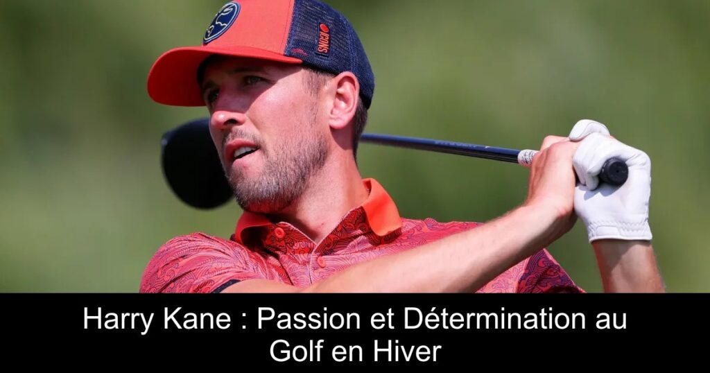 Harry Kane : Passion et Détermination au Golf en Hiver
