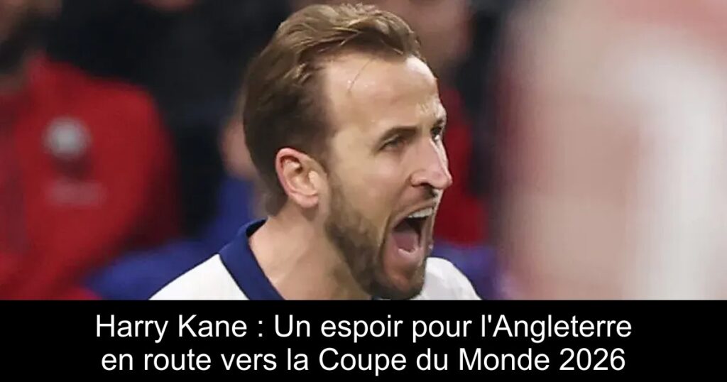 Harry Kane : Un espoir pour l'Angleterre en route vers la Coupe du Monde 2026