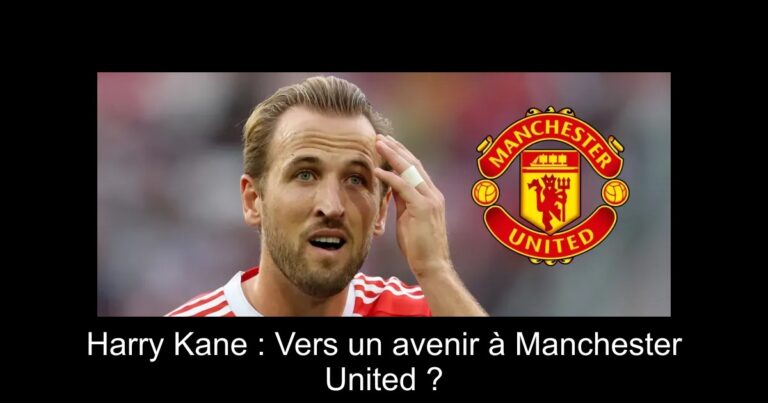 Harry Kane : Vers un avenir à Manchester United ?