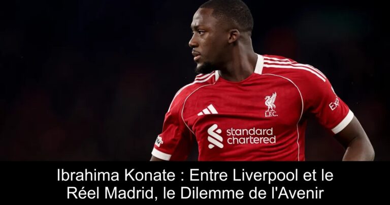 Ibrahima Konate : Entre Liverpool et le Réel Madrid, le Dilemme de l'Avenir