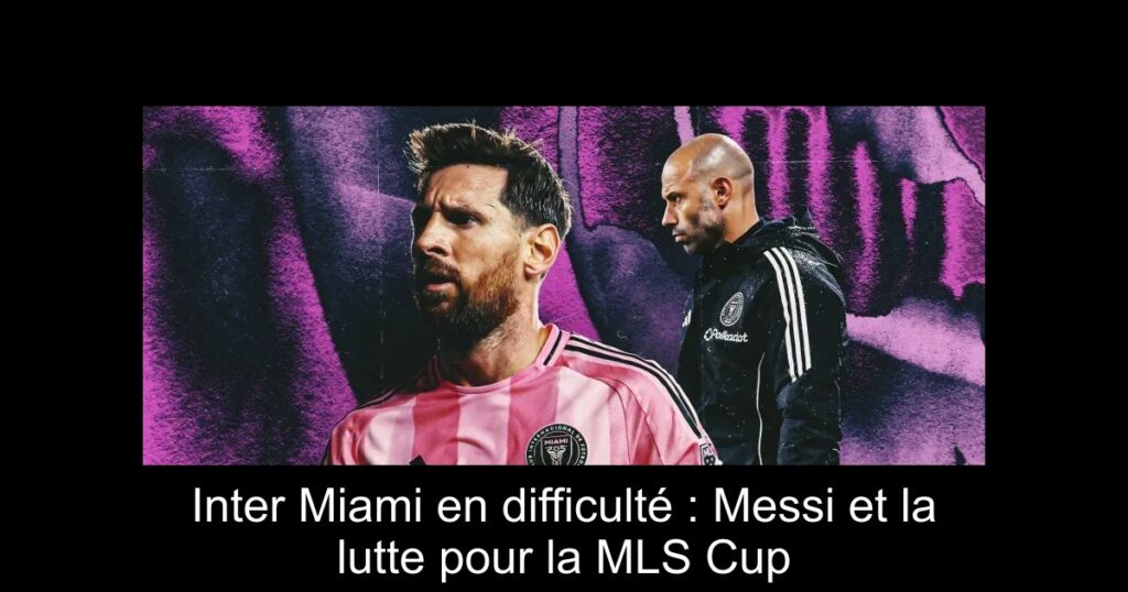 Inter Miami en difficulté : Messi et la lutte pour la MLS Cup