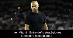 Inter Miami : Entre défis stratégiques et espoirs nostalgiques