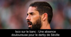 Isco sur le banc : Une absence douloureuse pour le derby de Séville