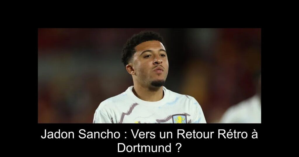 Jadon Sancho : Vers un Retour Rétro à Dortmund ?