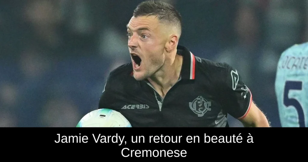 Jamie Vardy, un retour en beauté à Cremonese