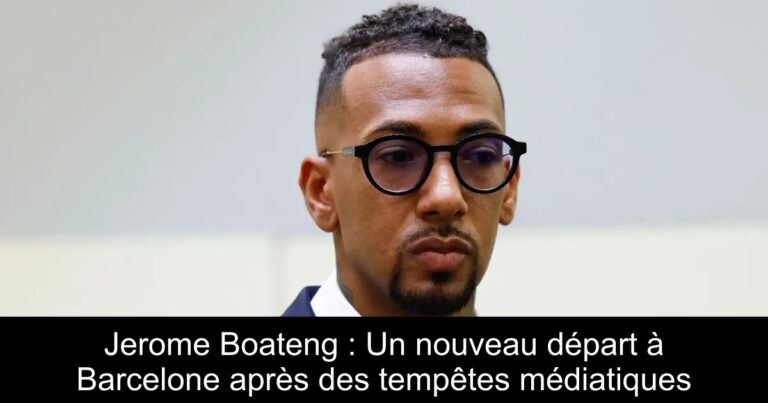Jerome Boateng : Un nouveau départ à Barcelone après des tempêtes médiatiques