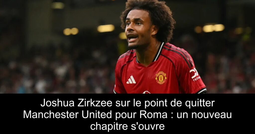 Joshua Zirkzee sur le point de quitter Manchester United pour Roma : un nouveau chapitre s'ouvre