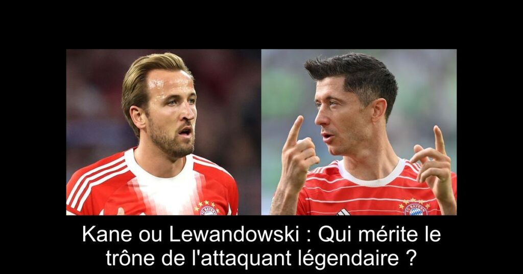 Kane ou Lewandowski : Qui mérite le trône de l'attaquant légendaire ?