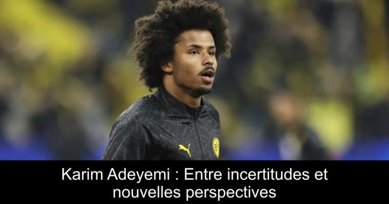 Karim Adeyemi : Entre incertitudes et nouvelles perspectives