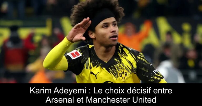 Karim Adeyemi : Le choix décisif entre Arsenal et Manchester United