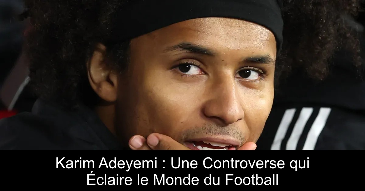 Karim Adeyemi : Une Controverse qui Éclaire le Monde du Football ...