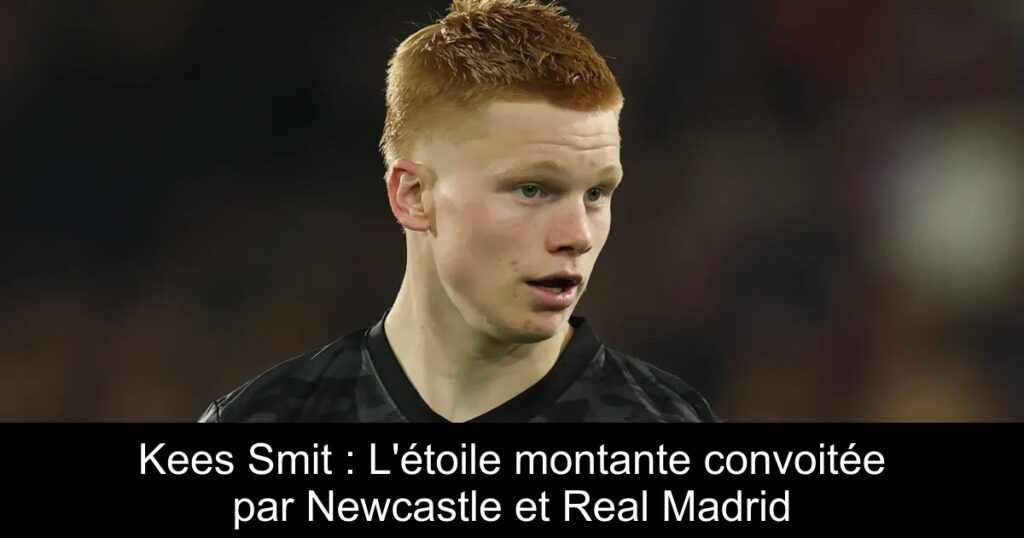 Kees Smit : L'étoile montante convoitée par Newcastle et Real Madrid