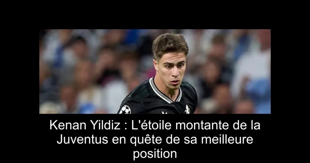 Kenan Yildiz : L&rsquo;étoile montante de la Juventus en quête de sa meilleure position