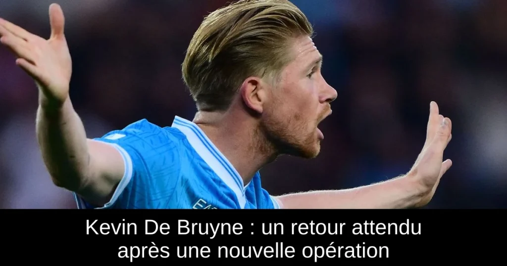 Kevin De Bruyne : un retour attendu après une nouvelle opération