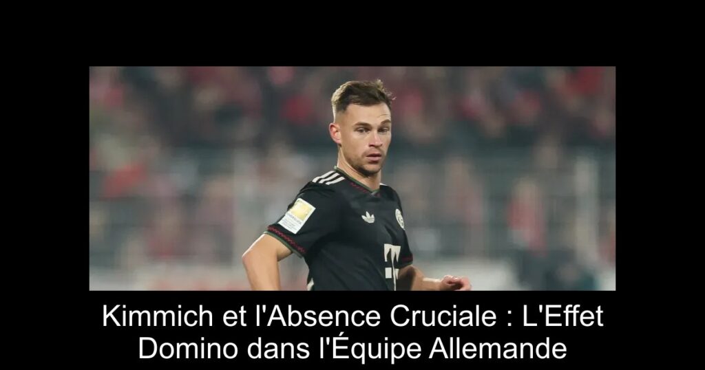 Kimmich et l'Absence Cruciale : L'Effet Domino dans l'Équipe Allemande