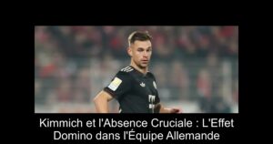 Kimmich et l'Absence Cruciale : L'Effet Domino dans l'Équipe Allemande