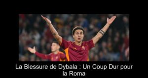 La Blessure de Dybala : Un Coup Dur pour la Roma