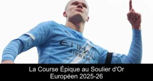 La Course Épique au Soulier d&rsquo;Or Européen 2025-26