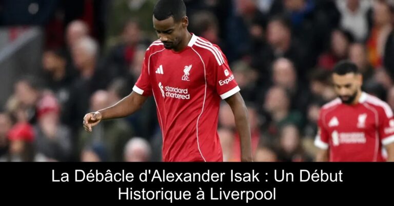 La Débâcle d'Alexander Isak : Un Début Historique à Liverpool