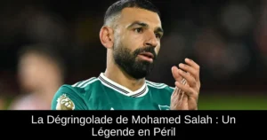 La Dégringolade de Mohamed Salah : Un Légende en Péril
