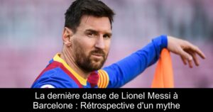 La dernière danse de Lionel Messi à Barcelone : Rétrospective d'un mythe