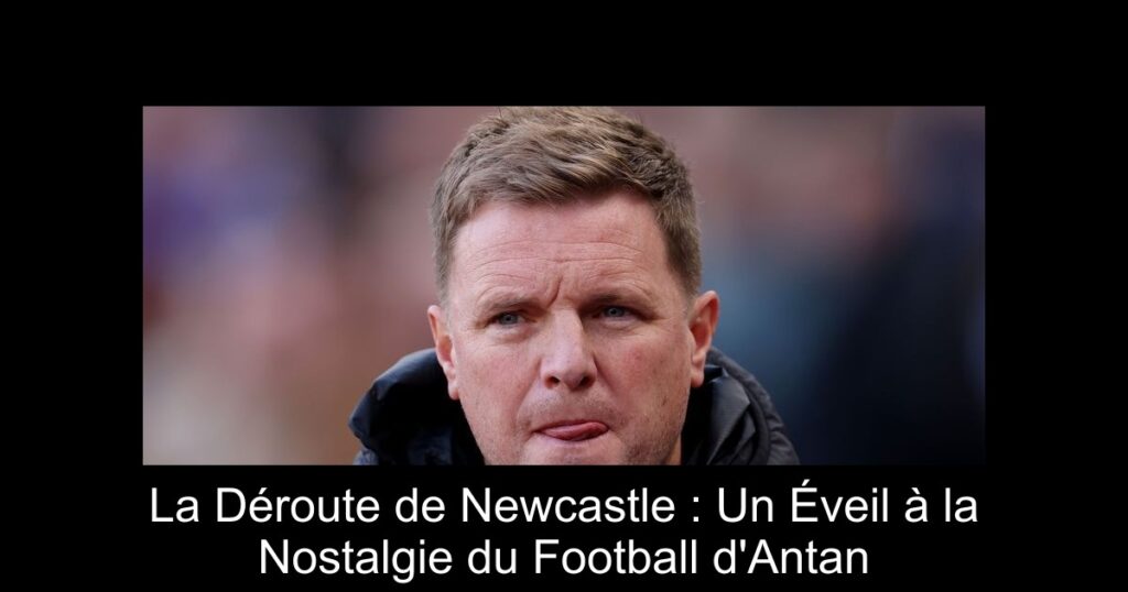 La Déroute de Newcastle : Un Éveil à la Nostalgie du Football d'Antan