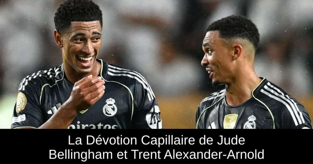 La Dévotion Capillaire de Jude Bellingham et Trent Alexander-Arnold
